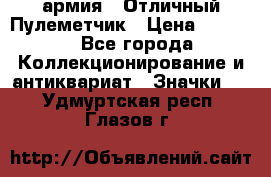 1.2) армия : Отличный Пулеметчик › Цена ­ 4 450 - Все города Коллекционирование и антиквариат » Значки   . Удмуртская респ.,Глазов г.